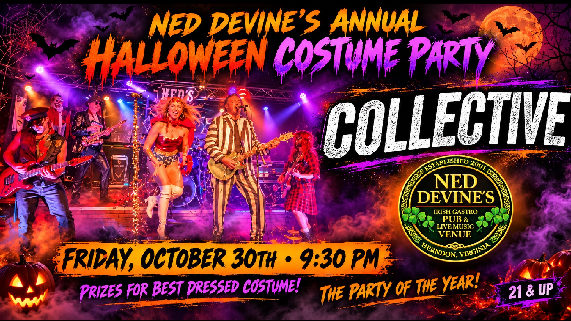 Halloween event poster for Ned Devine???s Annual Halloween Costume Party, featuring the band Collective performing in costumes amid purple and orange lights, bats, pumpkins, and a full moon. Text reads: ???Friday, October 30th ??? 9:30 PM. Prizes for best dressed costume! The party of the year! 21 & up.??? Halloween event poster for Ned Devine???s Annual Halloween Costume Party, featuring the band Collective performing in costumes amid purple and orange lights, bats, pumpkins, and a full moon. Text reads: ???Friday, October 30th ??? 9:30 PM. Prizes for best dressed costume! The party of the year! 21 & up.???